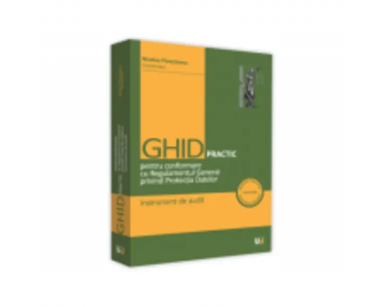 Ghid practic pentru conformare cu Regulamentul General privind Protectia Datelor. Instrument de audit - Laurentiu Bucur