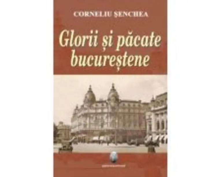 Glorii si pacate bucurestene - Corneliu Senchea
