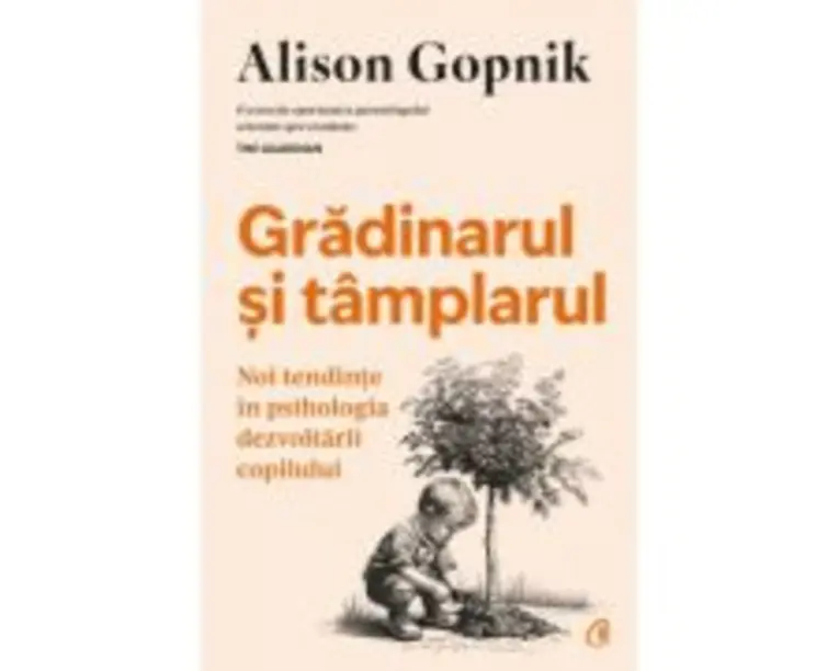 Gradinarul si tamplarul. Noi tendinte in psihologia dezvoltarii copilului - Alison Gopnik
