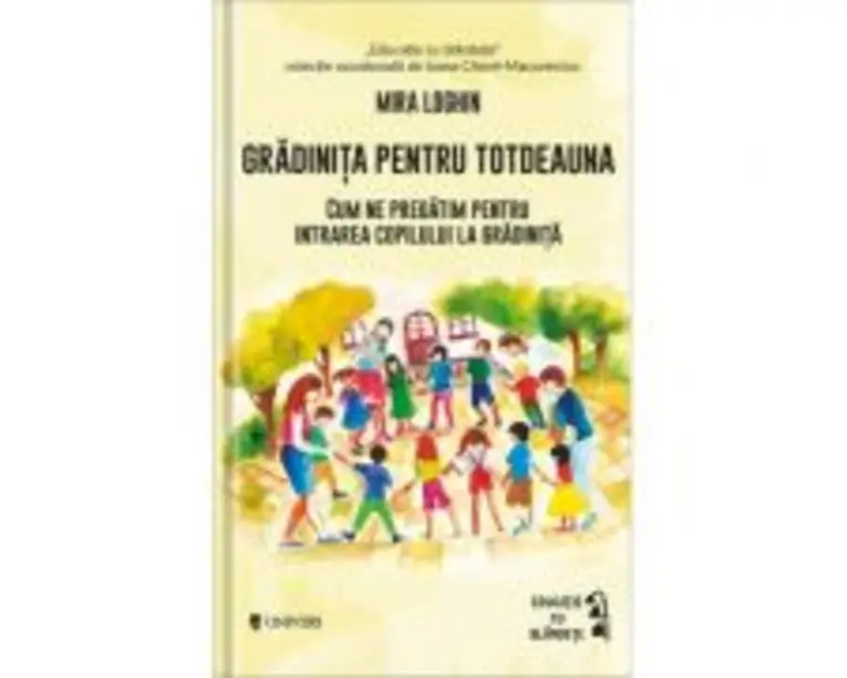 Gradinita pentru totdeauna. Cum ne pregatim pentru intrarea copilului la gradinita - Mira Loghin