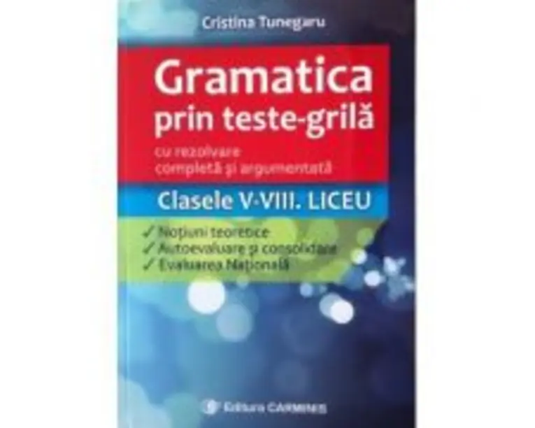 Gramatica prin teste-grila cu rezolvare completa si argumentata Clasele 5-8. Teorie, autoevaluare si evaluare nationala - Cristina Tunegaru