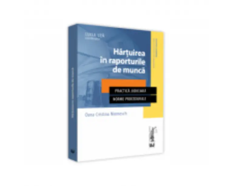 Hartuirea in raporturile de munca. Practica judiciara. Norme procedurale - Oana Cristina Niemesch