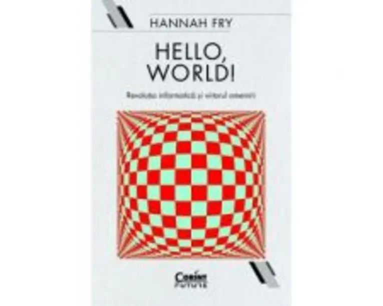 Hello, world! Revolutia informatica si viitorul omenirii - Hannah Fry