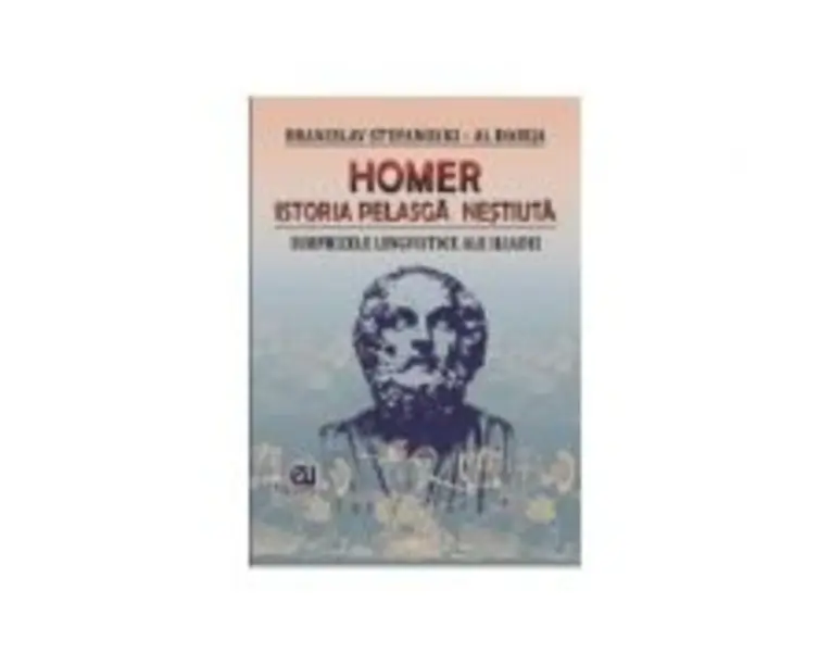 Homer. Istoria pelasga nestiuta. Surprizele lingvistice ale Iliadei - Branislav Stefanosky, Al. Dabija