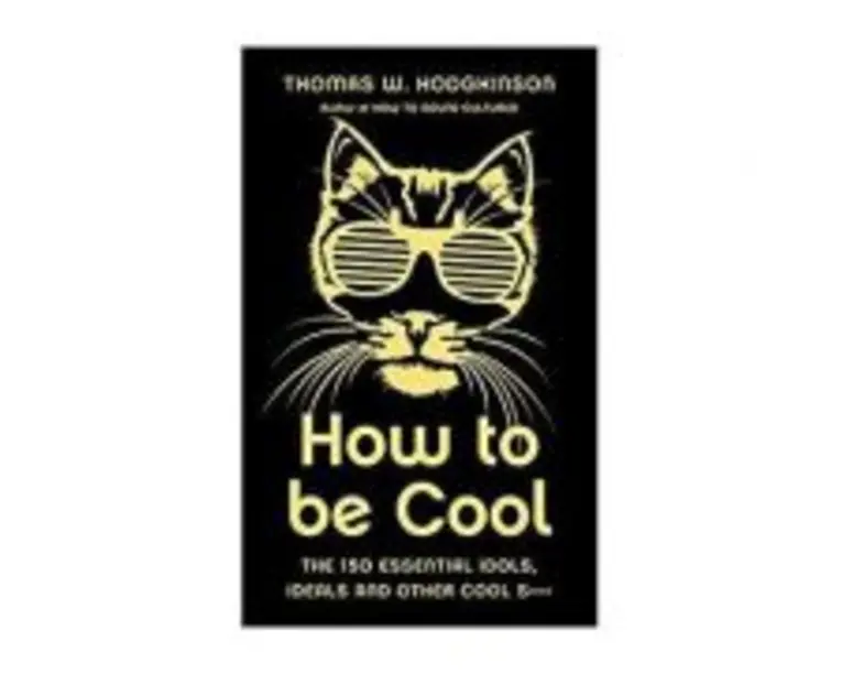 How to be Cool. The 150 Essential Idols, Ideals and Other Cool S*** - Thomas W Hodgkinson