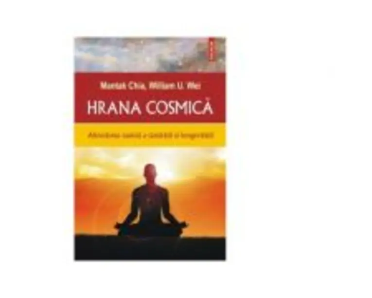 Hrana cosmica. Abordarea taoista a sanatatii si longevitatii - Mantak Chia, William U. Wei