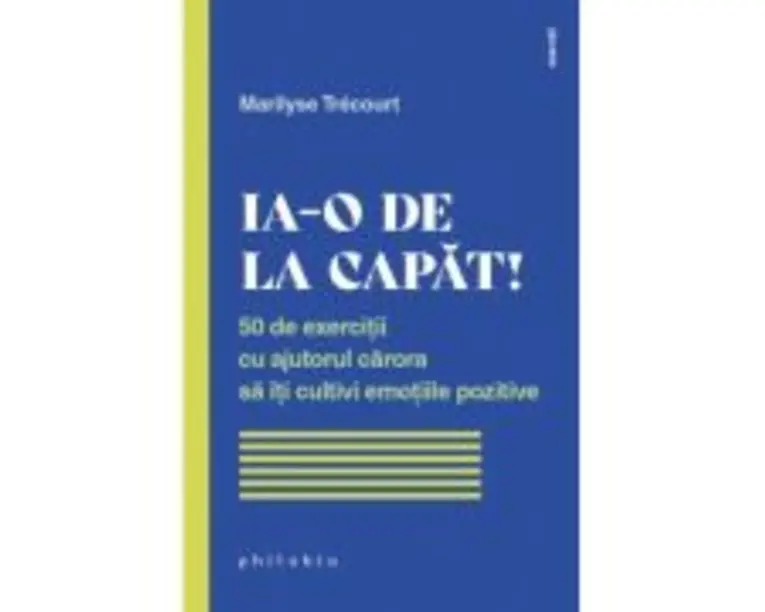 Ia-o de la capat! 50 de exercitii cu ajutorul carora sa iti cultivi emotiile pozitive - Marilyse Trecourt