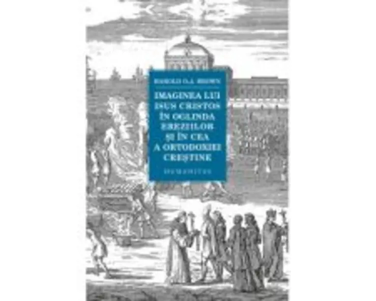 Imaginea lui Isus Cristos in oglinda ereziilor si in cea a ortodoxiei crestine - Harold O. J. Brown