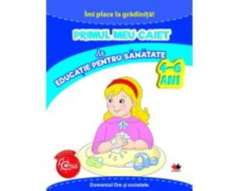 Imi place la gradinita. Primul meu caiet de educatie pentru sanatate. 4-6 ani
