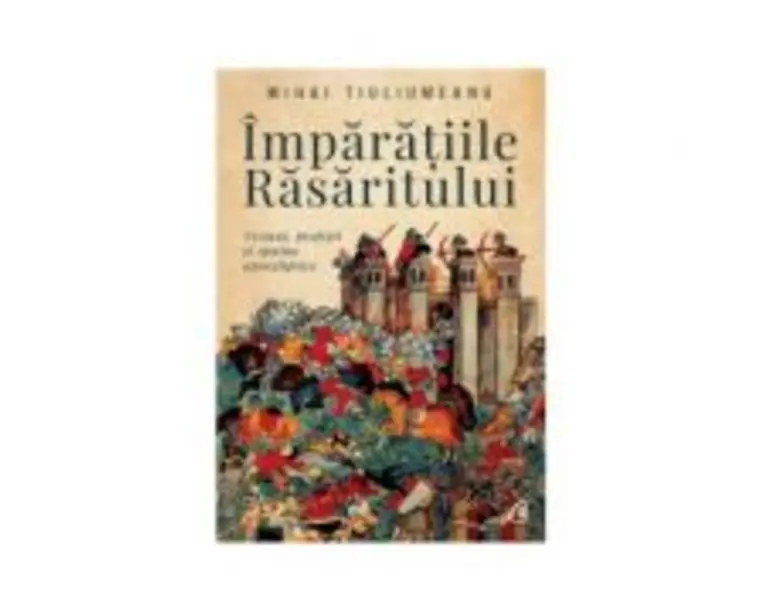 Imparatiile rasaritului. Viziuni, profetii si spaime apocaliptice - Mihai Tiuliumeanu