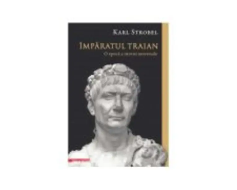 Imparatul Traian. O epoca a istoriei universale - Karl Strobel