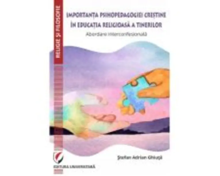 Importanta psihopedagogiei crestine in educatia religioasa a tinerilor. Abordare interconfesionala - Stefan Adrian Ghiuta