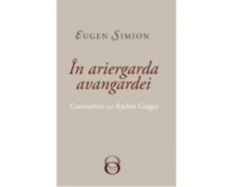 In Ariergarda Avangardei. Convorbiri cu Andrei Grigor - Eugen Simion