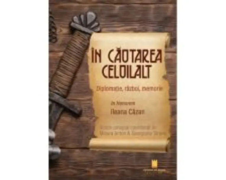 In cautarea celuilalt. Diplomatie, razboi, memorie. In Honorem Ileana Cazan