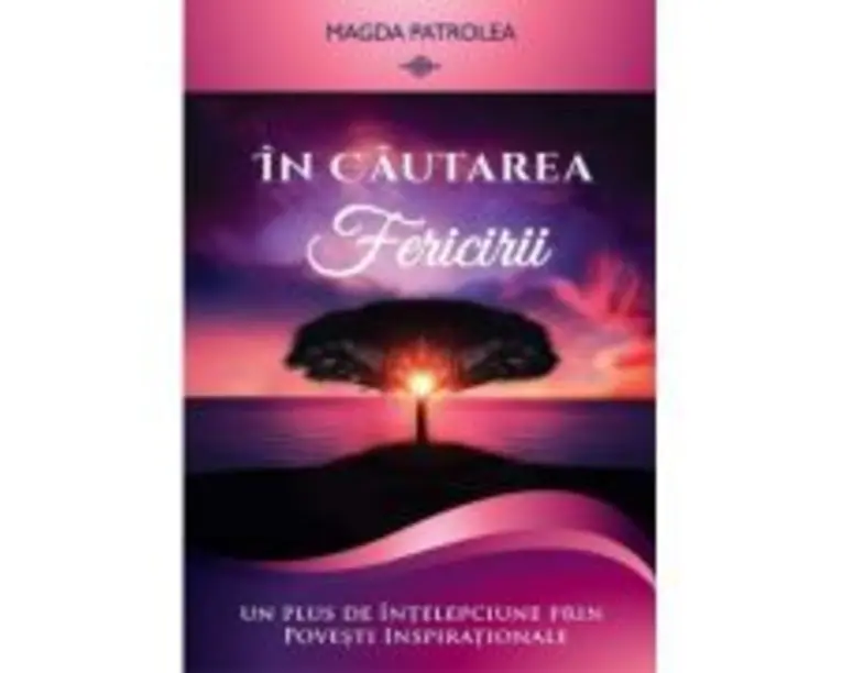 In cautarea fericirii. Un plus de intelepciune prin Povesti inspirationale - Magda Patrolea