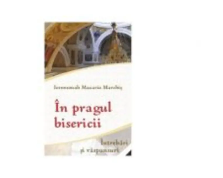 In pragul bisericii. Intrebari si raspunsuri - Ieromonahul Macarie Marchis