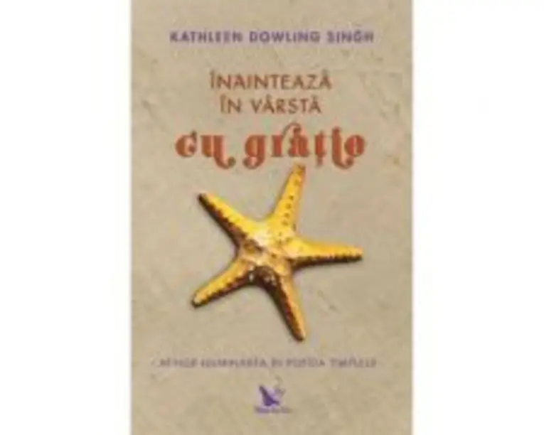 Inainteaza in varsta cu gratie. Atinge iluminarea in pofida timpului - Kathleen Dowling Singh