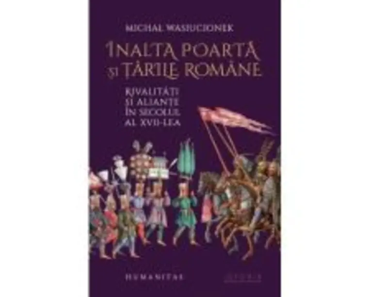 Inalta Poarta si Tarile Romane. Rivalitati si aliante in secolul al 17-lea - Michał Wasiucionek