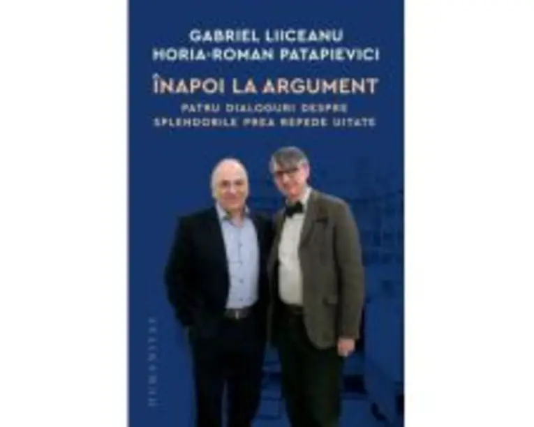Inapoi la argument. Patru dialoguri despre splendorile prea repede uitate - Gabriel Liiceanu, Horia-Roman Patapievici