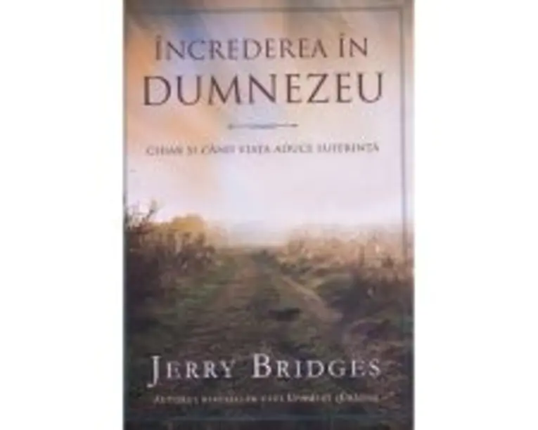 Increderea in Dumnezeu. Chiar si cand viata aduce suferinta - Jerry Bridges