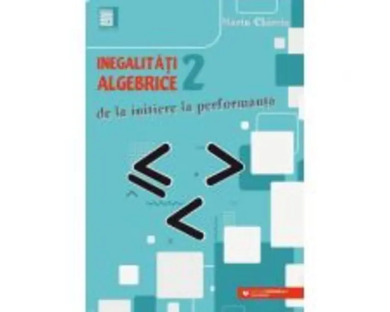 Inegalitati algebrice (2). De la initiere la performanta - Marin Chirciu