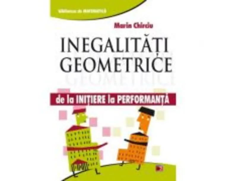 Inegalitati geometrice. De la initiere la performanta - Marin Chirciu