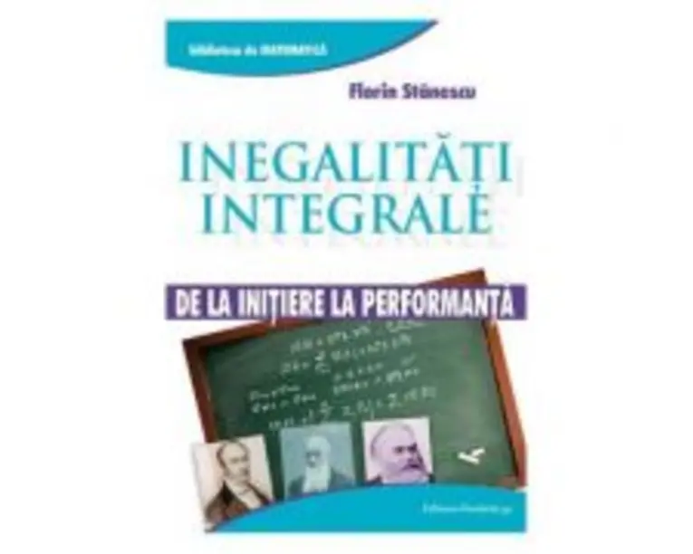 Inegalitati integrale. De la initiere la performanta - Florin Stanescu