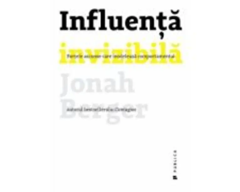 Influenta invizibila. Fortele ascunse care modeleaza comportamentul - Jonah Berger
