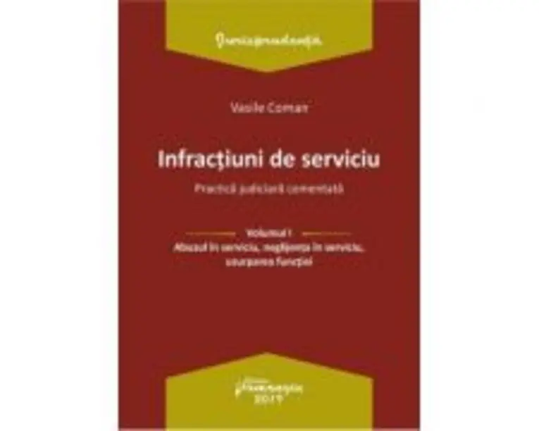 Infractiuni de serviciu. Volumul I. Abuzul in serviciu, neglijenta in serviciu, uzurparea functiei. Practica judiciara comentata - Vasile Coman