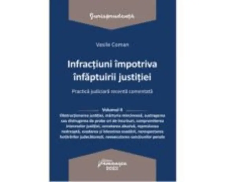 Infractiuni impotriva infaptuirii justitiei. Practica judiciara recenta comentata. Volumul 2 - Vasile Coman
