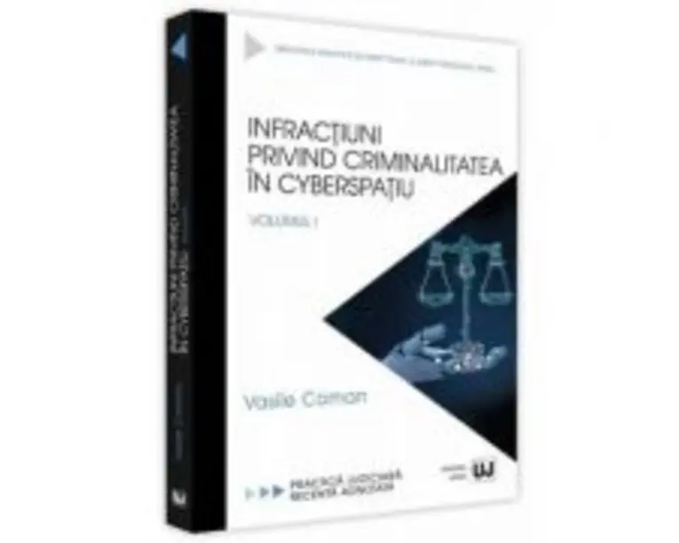 Infractiuni privind criminalitatea in cyberspatiu. Volumul I. Practica judiciara recenta adnotata - Vasile Coman