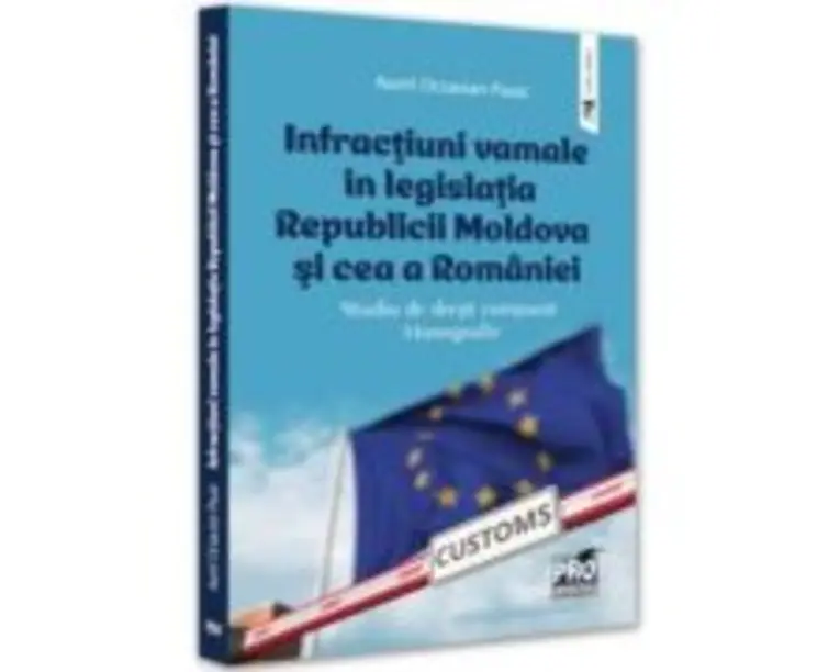 Infractiuni vamale in legislatia Republicii Moldova si cea a Romaniei. Studiu de drept comparat. Monografie - Aurel Octavian Pasat
