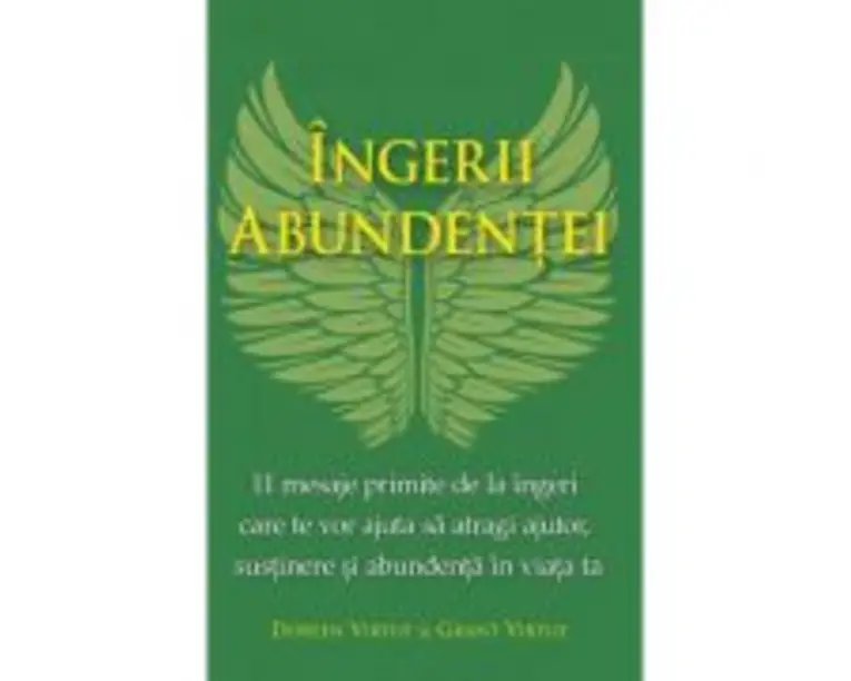 Ingerii abundentei. 11 mesaje primite de la ingeri care te vor ajuta sa atragi ajutor, sustinere si abundenta in viata ta - Doreen si Grant Virtue