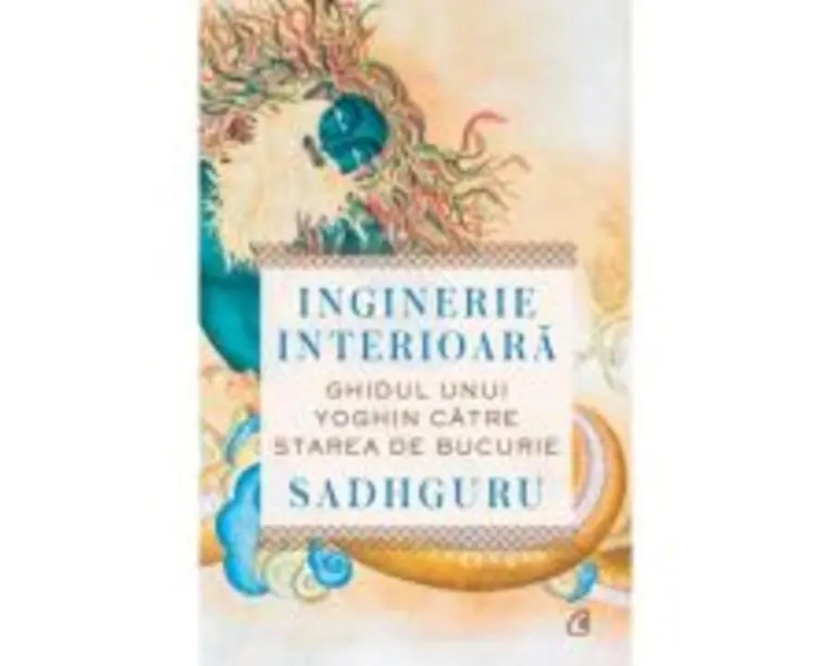 Inginerie interioara. Ghidul unui yoghin catre starea de bucurie - Sadhguru