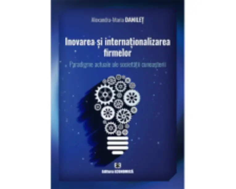 Inovarea si internationalizarea firmelor. Paradigme actuale ale societatii cunoasterii - Alexandra-Maria Danilet