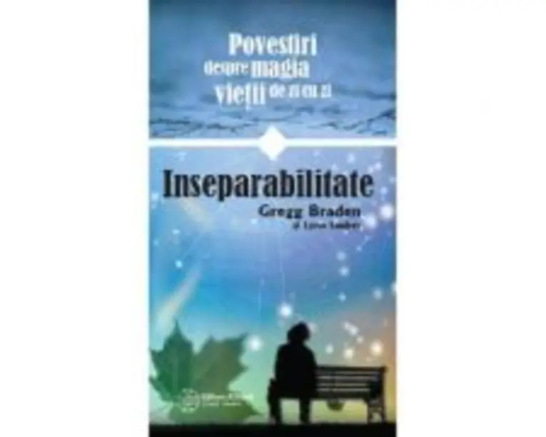 Inseparabilitate. Povestiri despre magia vietii de zi cu zi - Gregg Braden, Lynn Lauber