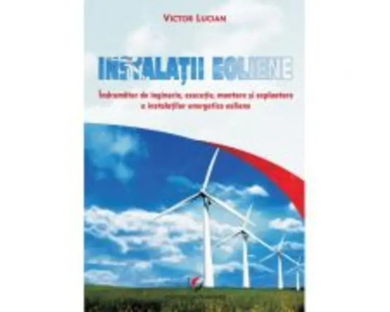 Instalatii eoliene. Indrumator de inginerie, executie, montare si exploatare a instalatiilor energetice eoliene - Victor Emil Lucian