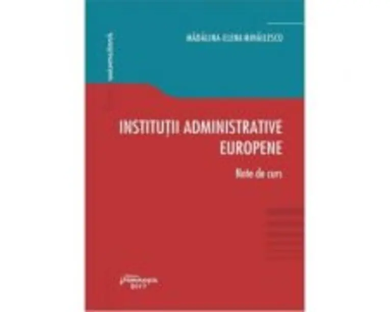 Institutii administrative europene. Note de curs - Madalina-Elena Mihailescu