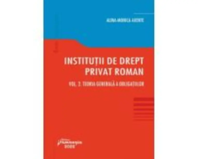 Institutii de drept privat roman. Volumul 2. Teoria generala a obligatiilor - Alina Monica Axente
