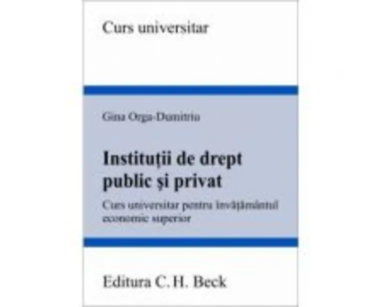 Institutii de drept public si privat. Curs universitar pentru invatamantul economic superior - Gina Orga-Dumitriu