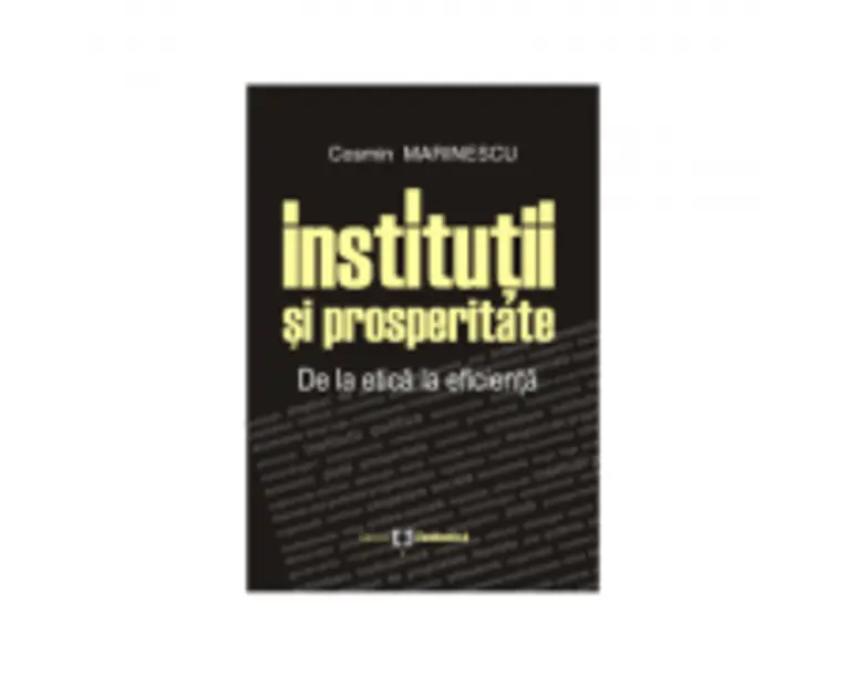 Institutii si prosperitate. De la etica la eficienta - Cosmin Marinescu