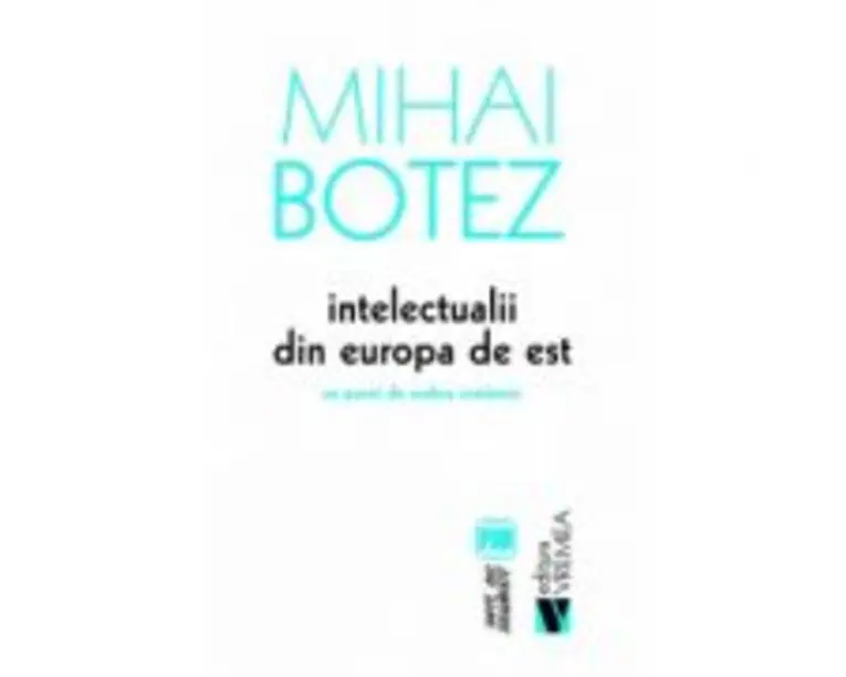 Intelectualii din Europa de Est. Un punct de vedere romanesc - Mihai Botez