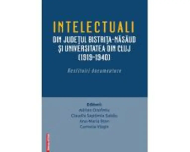 Intelectualii din judetul Bistrita-Nasaud si Universitatea din Cluj (19191940). Restituiri documentare - Adrian Onofreiu