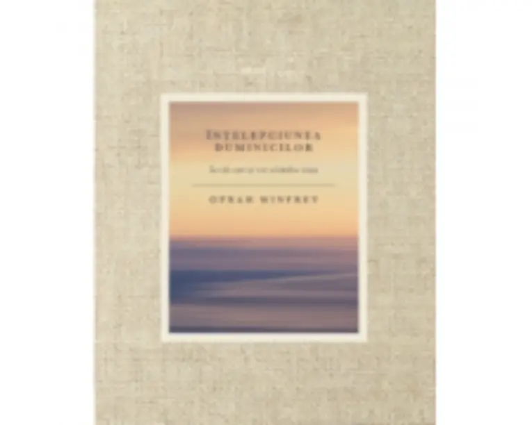 Intelepciunea duminicilor. Lectii care-ti vor schimba viata - Oprah Winfrey