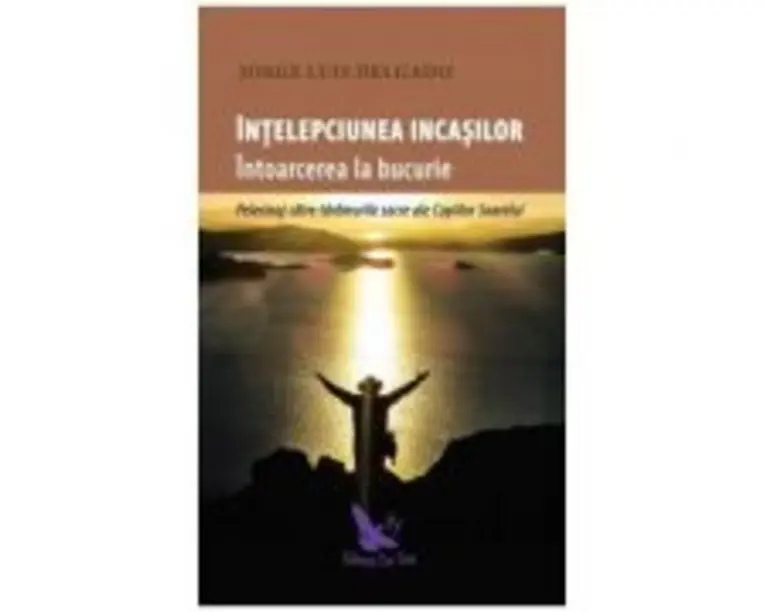 Intelepciunea incasilor. Intoarcerea la bucurie - Jorge Luis Delgado