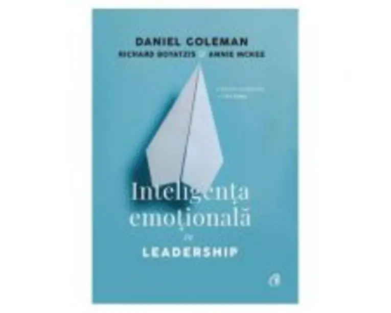 Inteligenta emotionala in Leadership - Daniel Goleman, Richard Boyatzis, Annie McKee