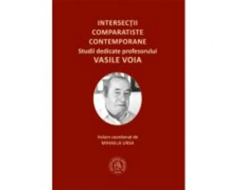Intersectii comparatiste contemporane. Studii dedicate profesorului Vasile Voia - Mihaela Ursa