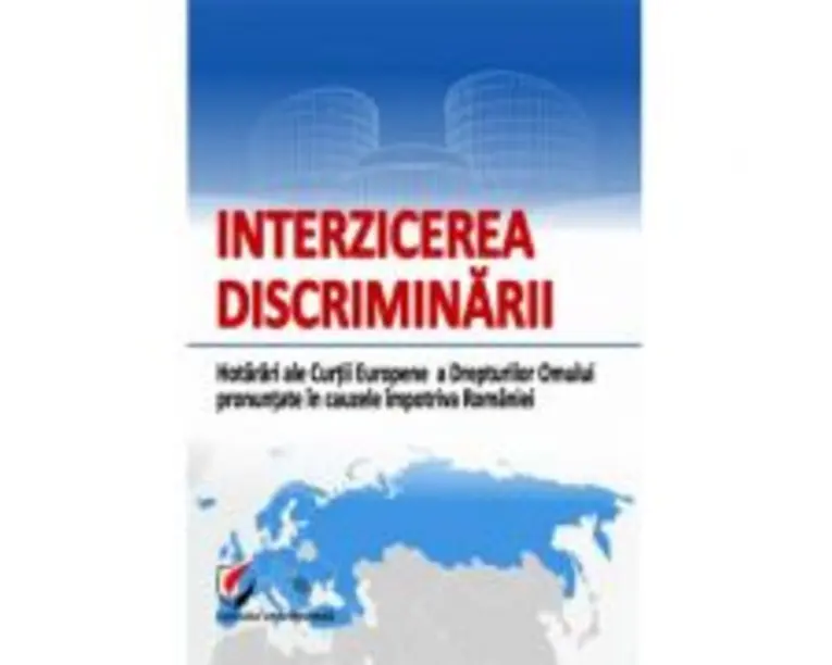 Interzicerea discriminarii. Hotarari ale Curtii Europene a Drepturilor Omului pronuntate in cauzele impotriva Romaniei