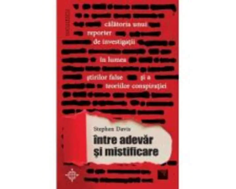 Intre adevar si mistificare. Calatoria unui reporter de investigatii in lumea stirilor false si a teoriilor conspiratiei - Stephen Davis