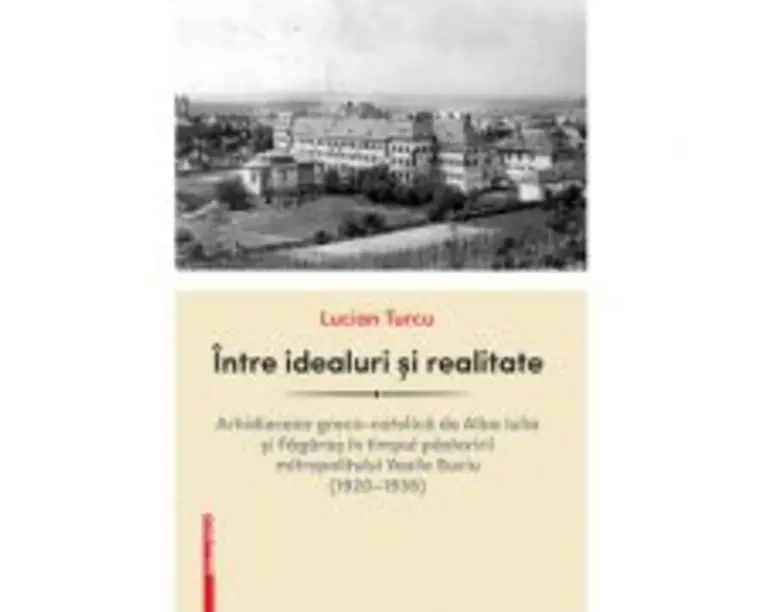 Intre idealuri si realitate. Arhidieceza greco-catolica de Alba Iulia si Fagaras in timpul pastoririi mitropolitului Vasile Suciu (19201935) - Lucian